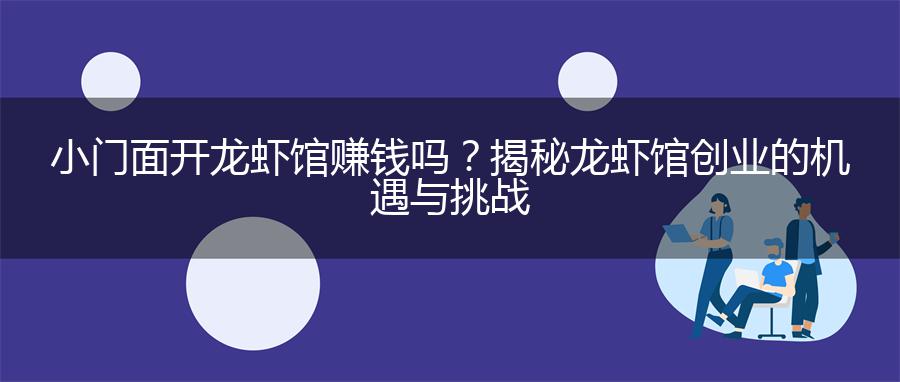 小门面开龙虾馆赚钱吗？揭秘龙虾馆创业的机遇与挑战