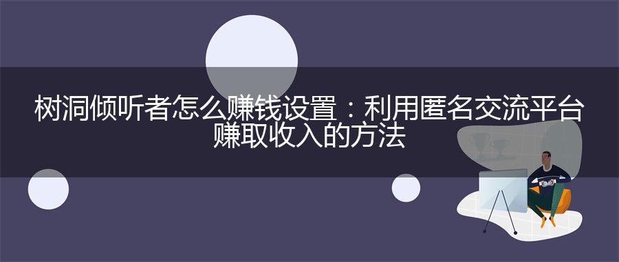 树洞倾听者怎么赚钱设置：利用匿名交流平台赚取收入的方法
