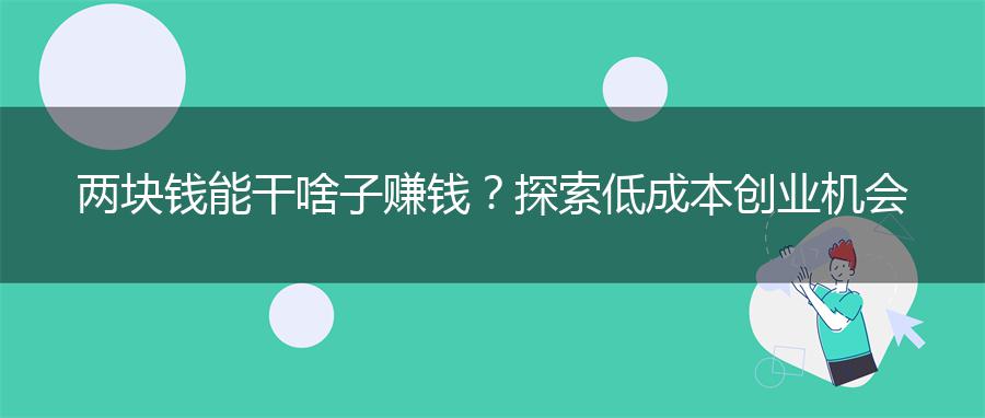 两块钱能干啥子赚钱？探索低成本创业机会