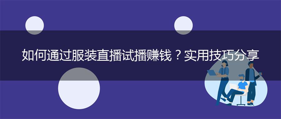 如何通过服装直播试播赚钱？实用技巧分享