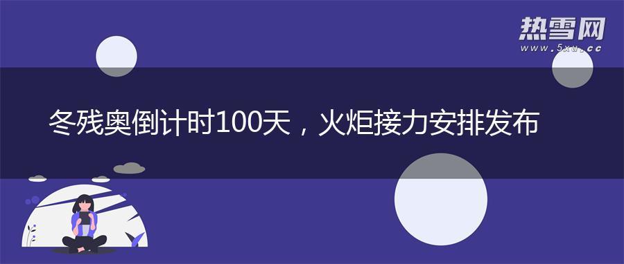 冬残奥倒计时100天，火炬接力安排发布