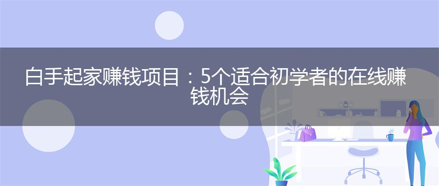 白手起家赚钱项目：5个适合初学者的在线赚钱机会