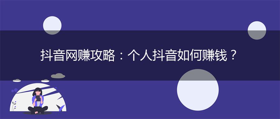 抖音网赚攻略：个人抖音如何赚钱？