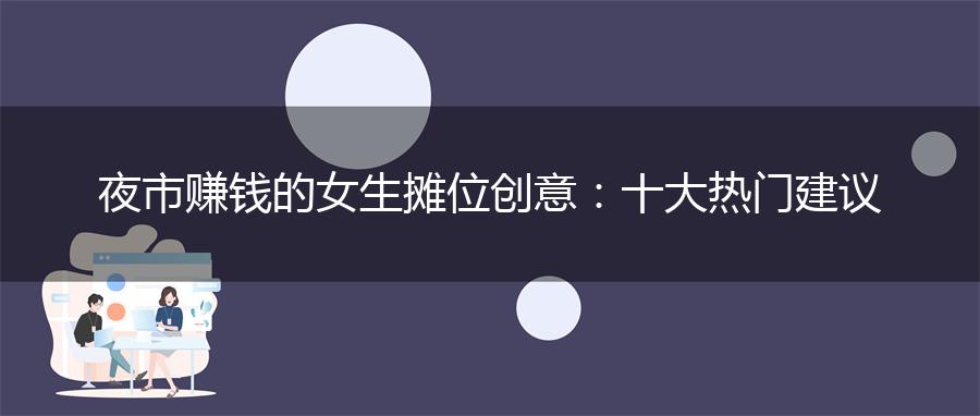 夜市赚钱的女生摊位创意：十大热门建议