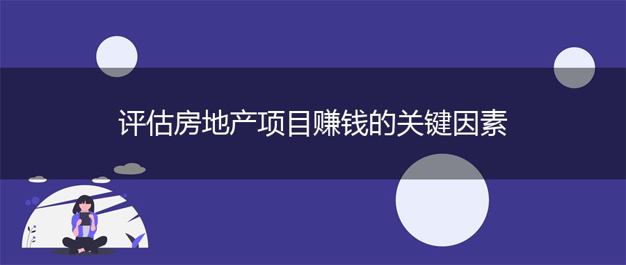 评估房地产项目赚钱的关键因素