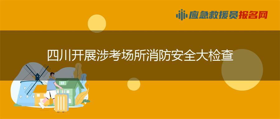 四川开展涉考场所消防安全大检查