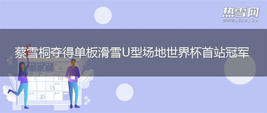 蔡雪桐夺得单板滑雪U型场地世界杯首站冠军