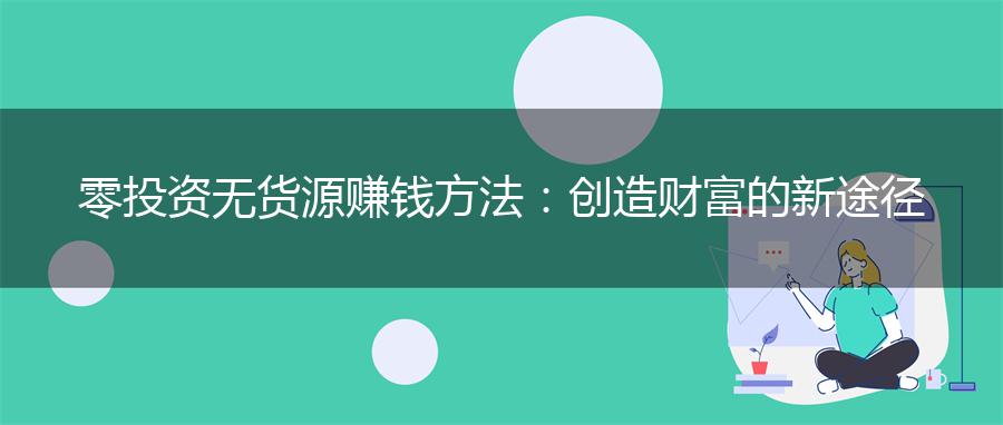零投资无货源赚钱方法：创造财富的新途径
