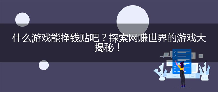 什么游戏能挣钱贴吧？探索网赚世界的游戏大揭秘！