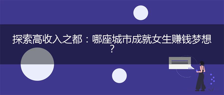 探索高收入之都：哪座城市成就女生赚钱梦想？