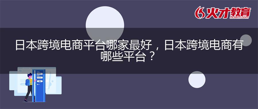 日本跨境电商平台哪家最好，日本跨境电商有哪些平台？