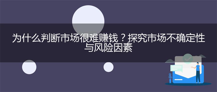 为什么判断市场很难赚钱？探究市场不确定性与风险因素