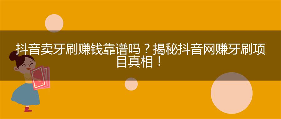 抖音卖牙刷赚钱靠谱吗？揭秘抖音网赚牙刷项目真相！
