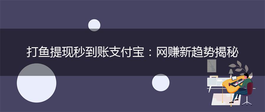 打鱼提现秒到账支付宝：网赚新趋势揭秘
