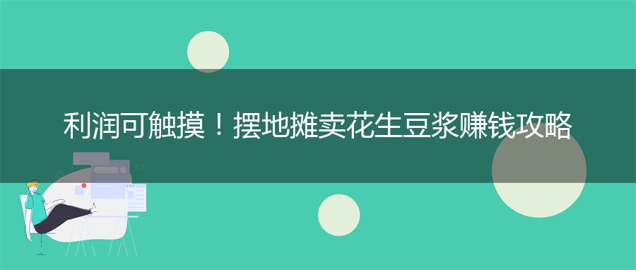 利润可触摸！摆地摊卖花生豆浆赚钱攻略