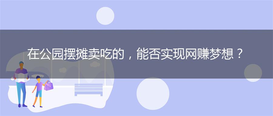 在公园摆摊卖吃的，能否实现网赚梦想？