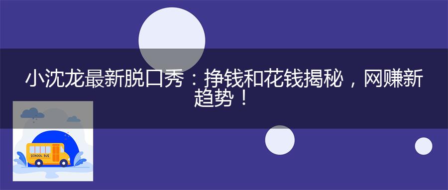 小沈龙最新脱口秀：挣钱和花钱揭秘，网赚新趋势！
