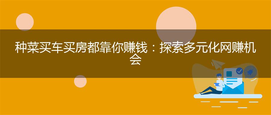 种菜买车买房都靠你赚钱：探索多元化网赚机会