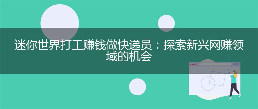 迷你世界打工赚钱做快递员：探索新兴网赚领域的机会