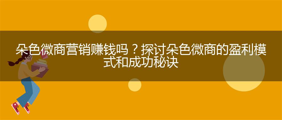 朵色微商营销赚钱吗？探讨朵色微商的盈利模式和成功秘诀