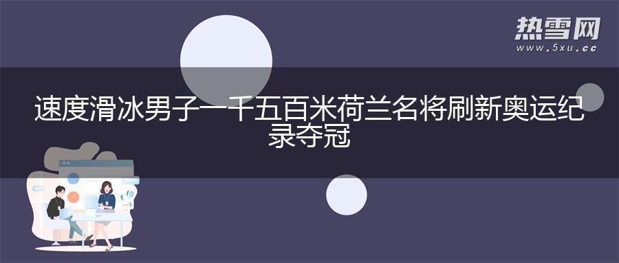 速度滑冰男子一千五百米 荷兰名将刷新奥运纪录夺冠