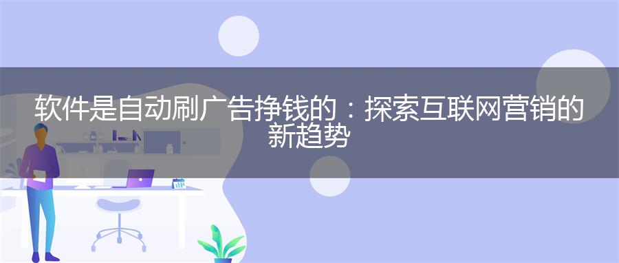 软件是自动刷广告挣钱的：探索互联网营销的新趋势