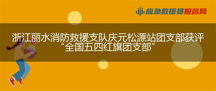 浙江丽水消防救援支队庆元松源站团支部获评“全国五四红旗团支部”