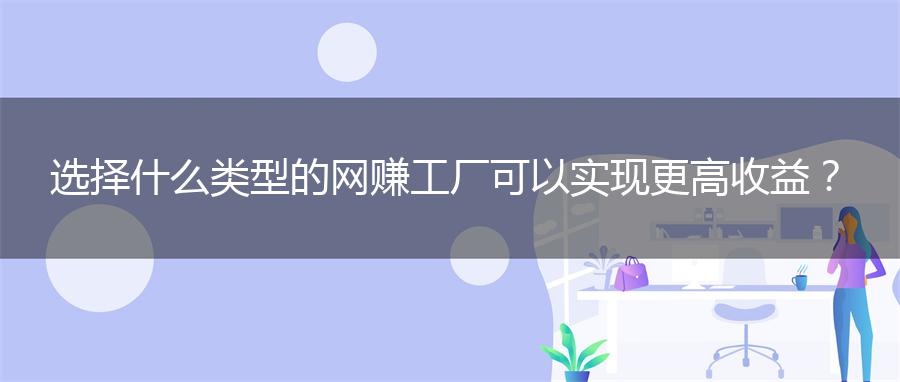 选择什么类型的网赚工厂可以实现更高收益？