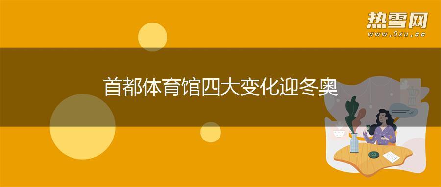 首都体育馆四大变化迎冬奥