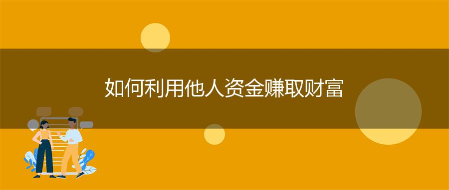 如何利用他人资金赚取财富
