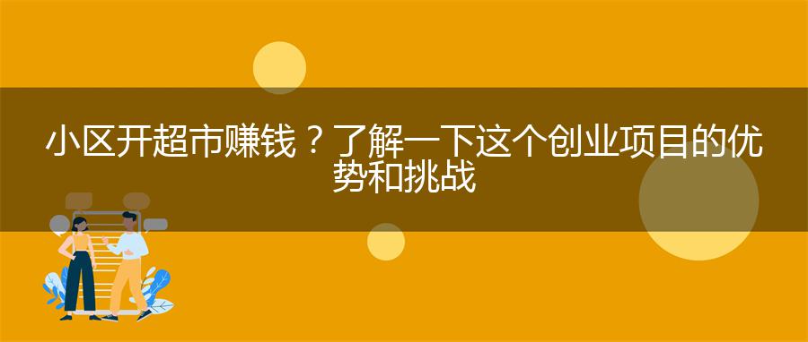 小区开超市赚钱？了解一下这个创业项目的优势和挑战