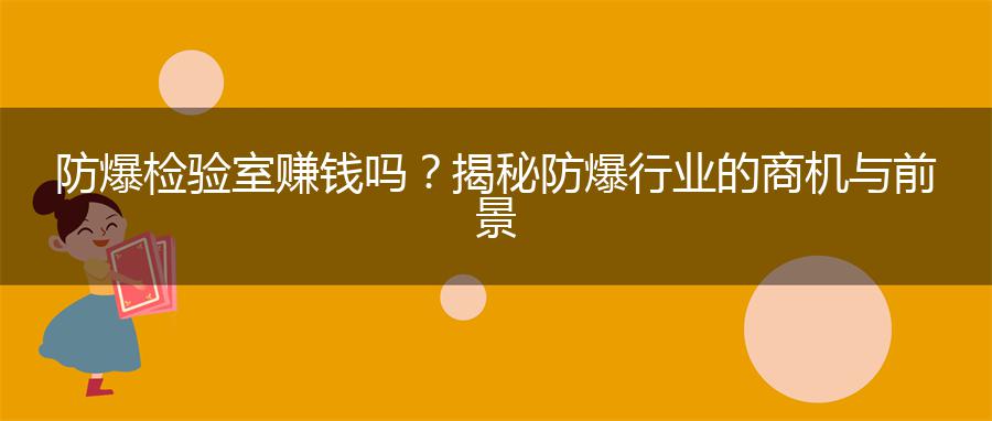 防爆检验室赚钱吗？揭秘防爆行业的商机与前景
