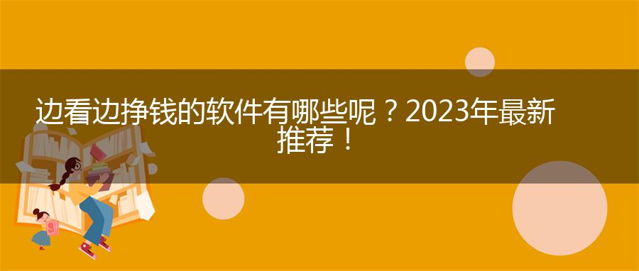 边看边挣钱的软件有哪些呢？2023年最新推荐！