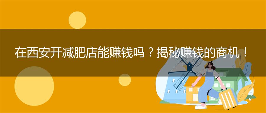 在西安开减肥店能赚钱吗？揭秘赚钱的商机！