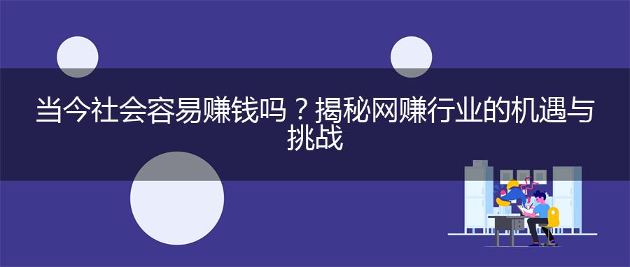 当今社会容易赚钱吗？揭秘网赚行业的机遇与挑战