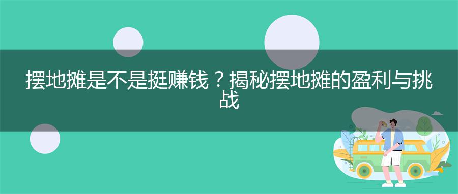 摆地摊是不是挺赚钱？揭秘摆地摊的盈利与挑战