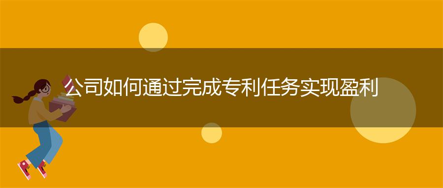 公司如何通过完成专利任务实现盈利