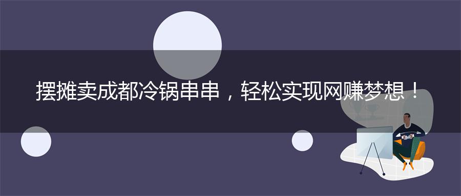摆摊卖成都冷锅串串，轻松实现网赚梦想！