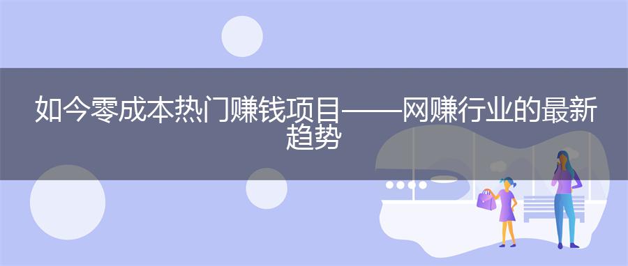 如今零成本热门赚钱项目——网赚行业的最新趋势