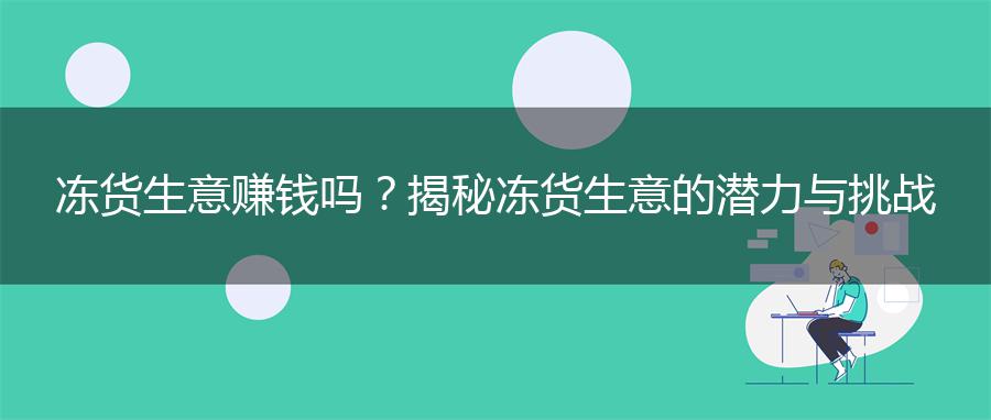 冻货生意赚钱吗？揭秘冻货生意的潜力与挑战