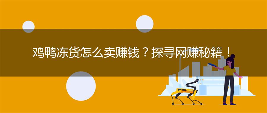 鸡鸭冻货怎么卖赚钱？探寻网赚秘籍！