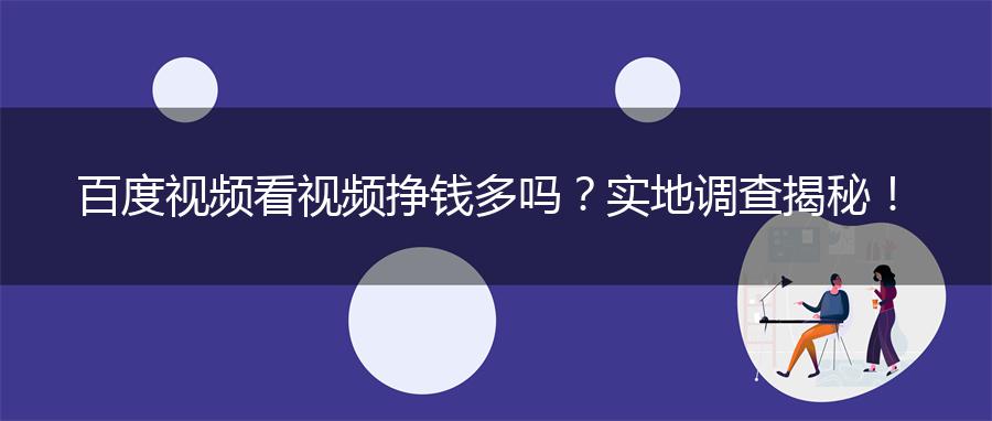 百度视频看视频挣钱多吗？实地调查揭秘！