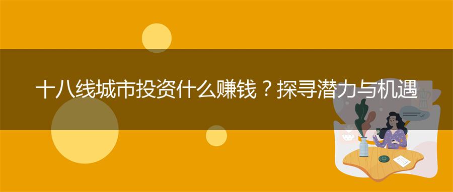 十八线城市投资什么赚钱？探寻潜力与机遇