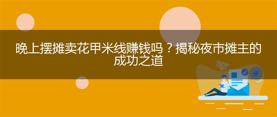 晚上摆摊卖花甲米线赚钱吗？揭秘夜市摊主的成功之道