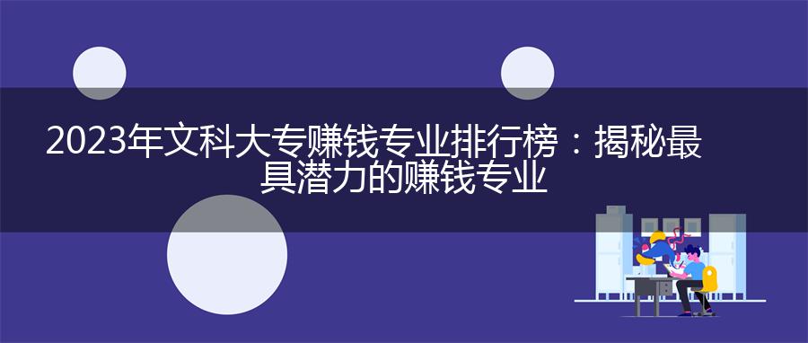 2023年文科大专赚钱专业排行榜：揭秘最具潜力的赚钱专业