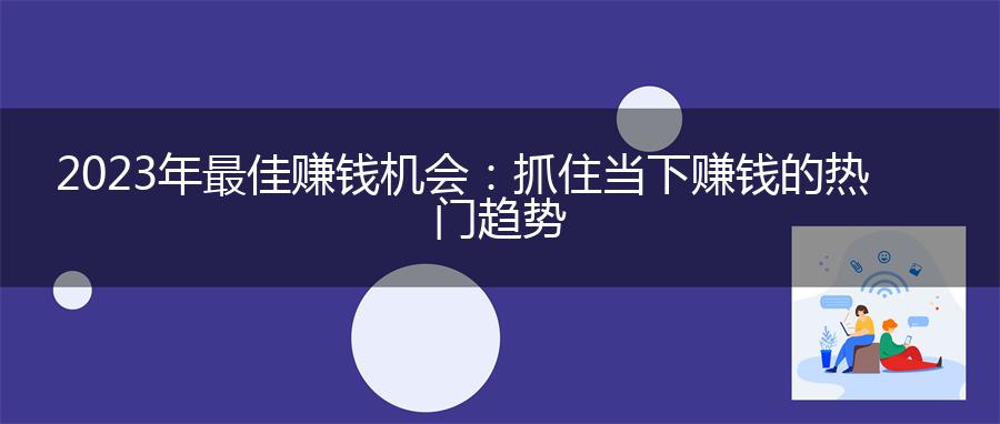 2023年最佳赚钱机会：抓住当下赚钱的热门趋势