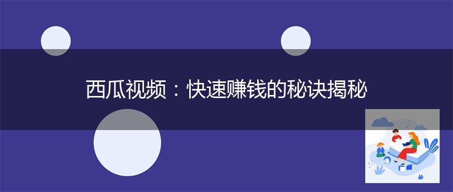 西瓜视频：快速赚钱的秘诀揭秘