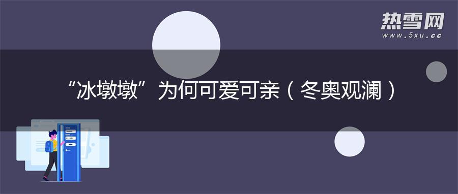 “冰墩墩”为何可爱可亲（冬奥观澜）