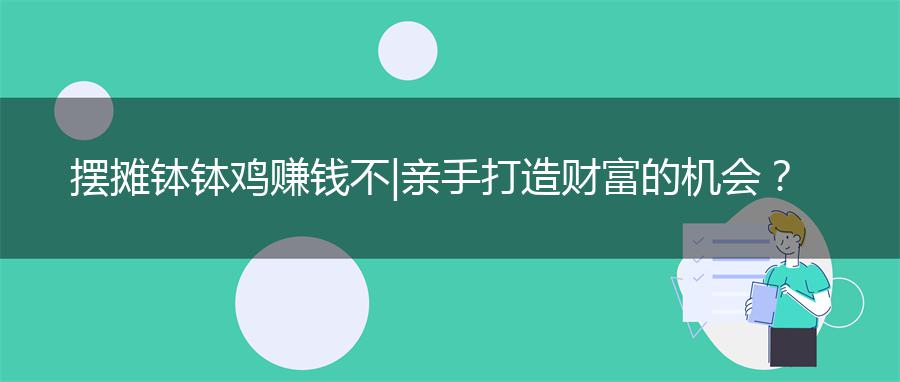 摆摊钵钵鸡赚钱不|亲手打造财富的机会？