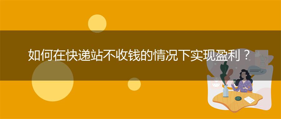 如何在快递站不收钱的情况下实现盈利？